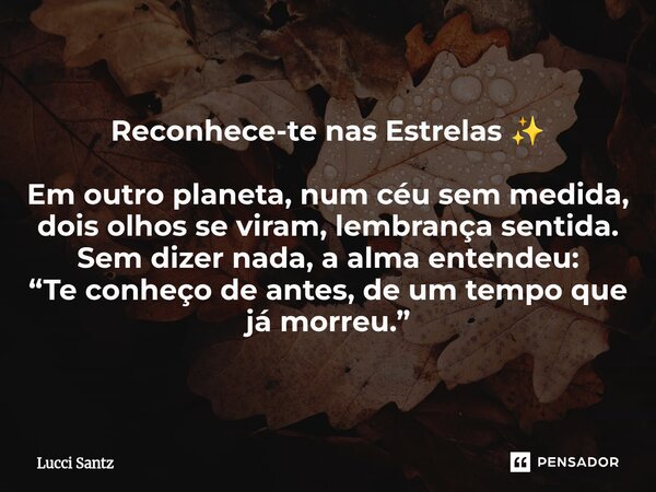 Reconhece-te nas Estrelas ✨ ⁠Em outro planeta, num céu sem medida, dois olhos se viram, lembrança sentida. Sem dizer nada, a alma entendeu: “Te conheço de antes... Frase de Lucci Santz.