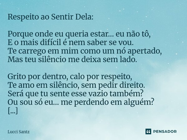 Respeito ao Sentir Dela: Porque onde eu queria estar… eu não tô, E o mais difícil é nem saber se vou. Te carrego em mim como um nó apertado, Mas teu silêncio m... Frase de Lucci Santz.