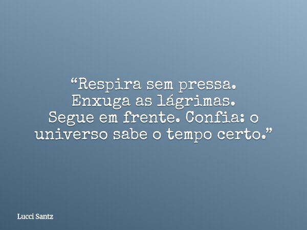 “Respira sem pressa. Enxuga as lágrimas. Segue em frente. Confia: o universo sabe o tempo certo.”... Frase de Lucci Santz.