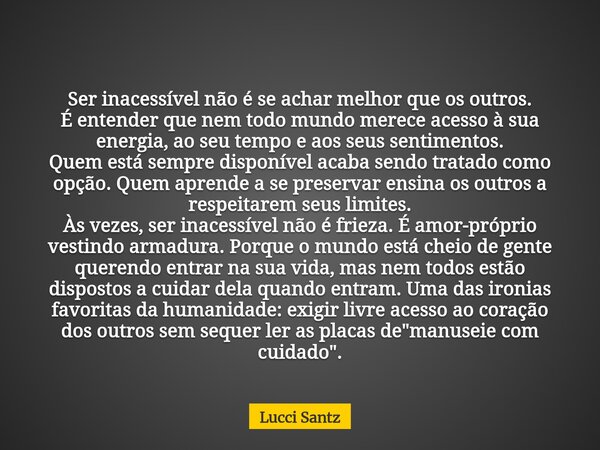 Ser inacessível não é se achar melhor que os outros. É entender que nem todo mundo merece acesso à sua energia, ao seu tempo e aos seus sentimentos. Quem está s... Frase de Lucci Santz.