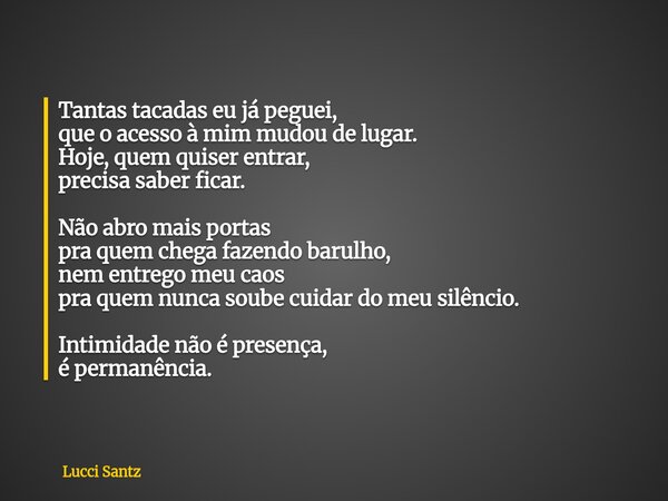 Tantas tacadas eu já peguei, que o acesso à mim mudou de lugar. Hoje, quem quiser entrar, precisa saber ficar. Não abro mais portas pra quem chega fazendo barul... Frase de Lucci Santz.