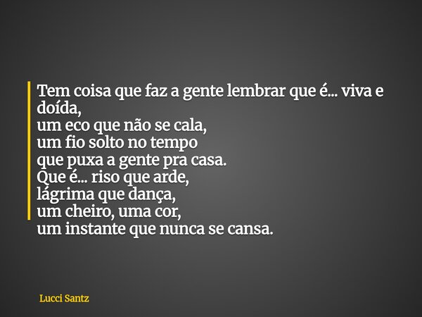 Tem coisa que faz a gente lembrar que é... viva e doída, um eco que não se cala, um fio solto no tempo que puxa a gente pra casa. Que é... riso que arde, lágrim... Frase de Lucci Santz.