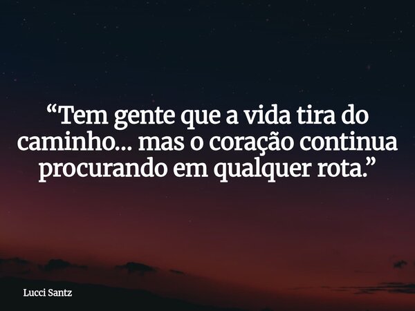 “Tem gente que a vida tira do caminho… mas o coração continua procurando em qualquer rota.”... Frase de Lucci Santz.