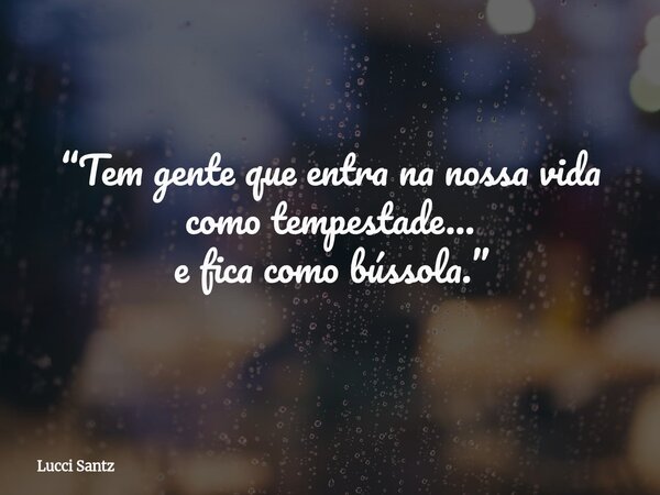 “Tem gente que entra na nossa vida como tempestade… e fica como bússola.”... Frase de Lucci Santz.