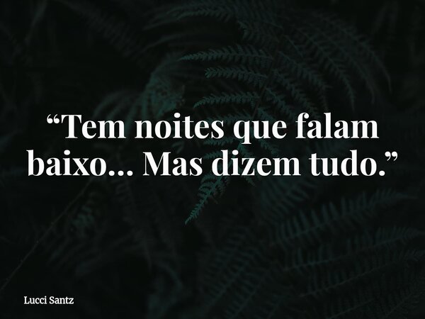 “Tem noites que falam baixo… Mas dizem tudo.”... Frase de Lucci Santz.