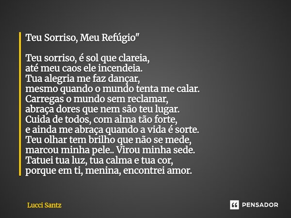 Teu Sorriso, Meu Refúgio" Teu sorriso, é sol que clareia, até meu caos ele incendeia. Tua alegria me faz dançar, mesmo quando o mundo tenta me calar. Carr... Frase de Lucci Santz.