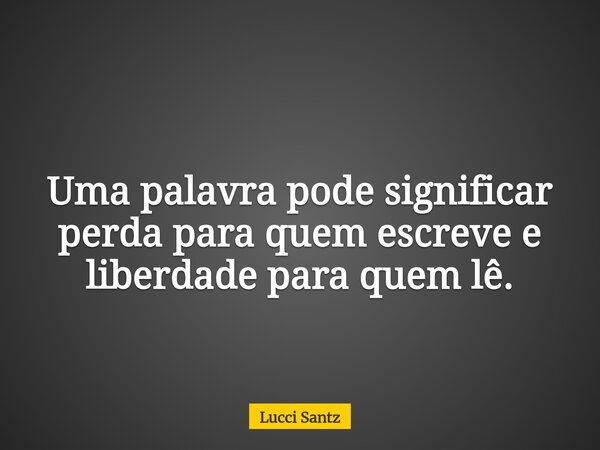 Uma palavra pode significar perda para quem escreve e liberdade para quem lê.... Frase de Lucci Santz.