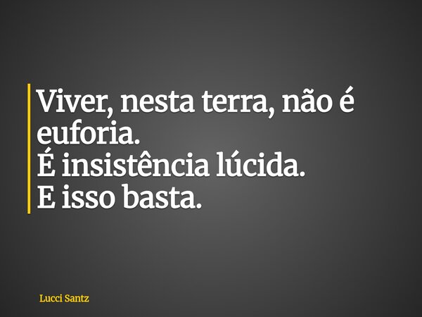 Viver, nesta terra, não é euforia. É insistência lúcida. E isso basta.... Frase de Lucci Santz.