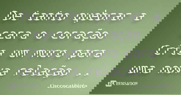 De tanto quebrar a cara o coração Cria um muro para uma nova relação ..... Frase de Luccocaldeira.