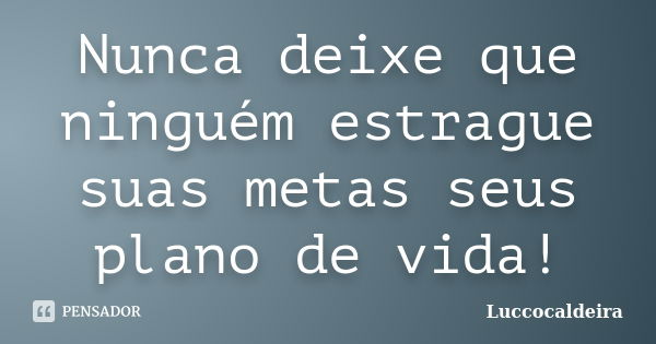 Nunca deixe que ninguém estrague suas metas seus plano de vida!... Frase de luccocaldeira.