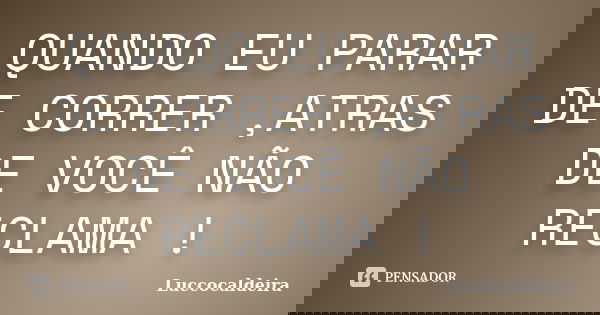 QUANDO EU PARAR DE CORRER ,ATRAS DE VOCÊ NÃO RECLAMA !... Frase de LUCCOCALDEIRA.