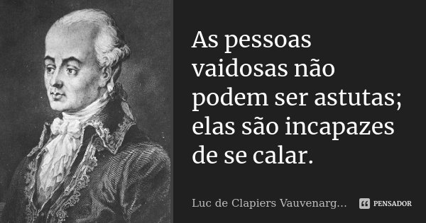 As pessoas vaidosas não podem ser astutas; elas são incapazes de se calar.... Frase de Luc de Clapiers Vauvenargues.