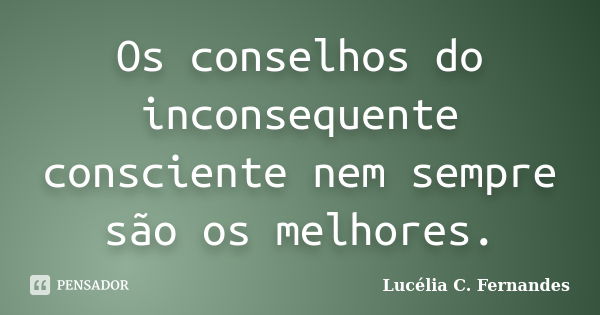 Os conselhos do inconsequente consciente nem sempre são os melhores.... Frase de Lucélia C. Fernandes.