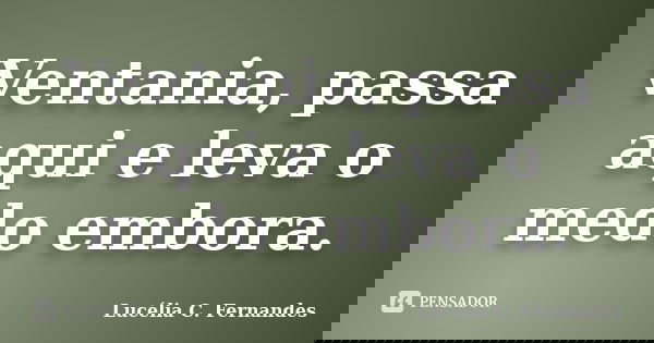Ventania, passa aqui e leva o medo embora.... Frase de Lucélia C. Fernandes.
