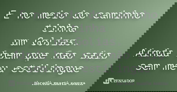 E no meio do caminho tinha um Golias. Ainda bem que não saio sem meu estilingue... Frase de lucelia maria souza.