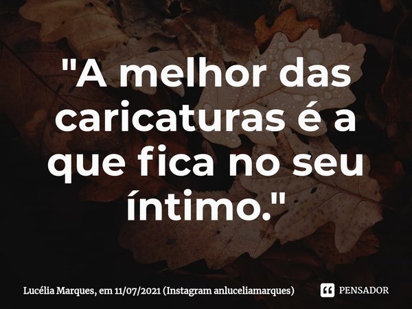"⁠A melhor das caricaturas é a que fica no seu íntimo."... Frase de Lucélia Marques, em 11072021 (Instagram anluceliamarques).