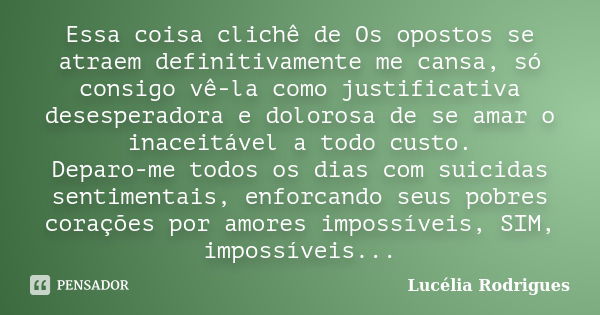 Essa coisa clichê de Os opostos se atraem definitivamente me cansa, só consigo vê-la como justificativa desesperadora e dolorosa de se amar o inaceitável a todo... Frase de Lucélia Rodrigues.