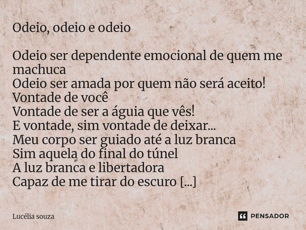 Odeio, odeio e odeio Odeio ser dependente emocional de quem me machuca Odeio ser amada por quem não será aceito! Vontade de você Vontade de ser a águia que vês!... Frase de Lucélia Souza.