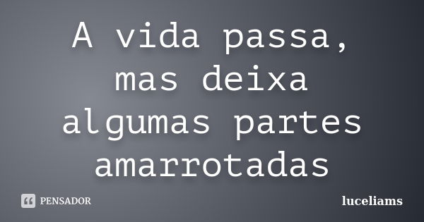 A vida passa, mas deixa algumas partes amarrotadas... Frase de luceliams.