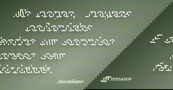 No corpo, roupas coloridas E dentro um sorriso preso sem felicidade.... Frase de luceliams.