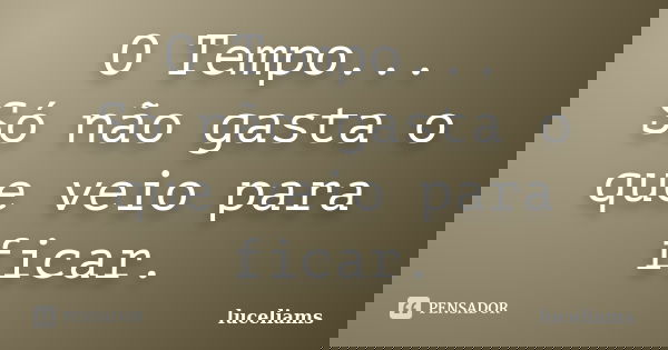 O Tempo... Só não gasta o que veio para ficar.... Frase de luceliams.