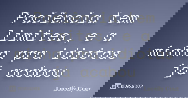 Paciência tem limites, e a minha pra idiotas já acabou... Frase de Lucelly Cruz.