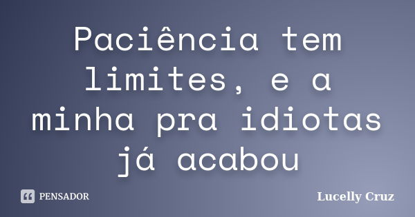 Paciência tem limites, e a minha pra idiotas já acabou... Frase de Lucelly Cruz.