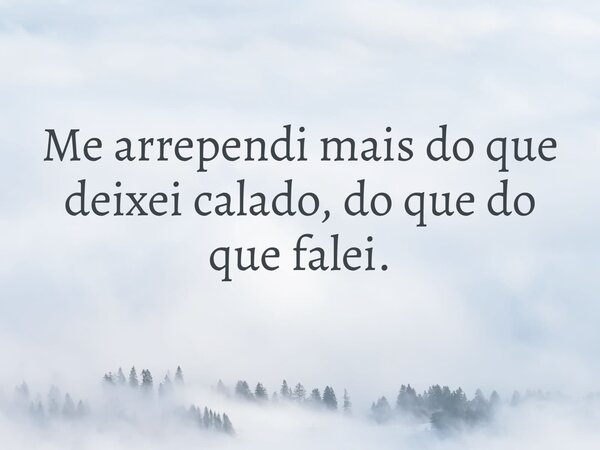 Me arrependi mais do que deixei calado, do que do que falei.... Frase de Lucelson X.