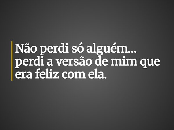 Não perdi só alguém… perdi a versão de mim que era feliz com ela.... Frase de Lucelson X.