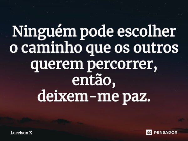 ⁠Ninguém pode escolher o caminho que os outros querem percorrer, então, deixem-me paz.... Frase de Lucelson X.