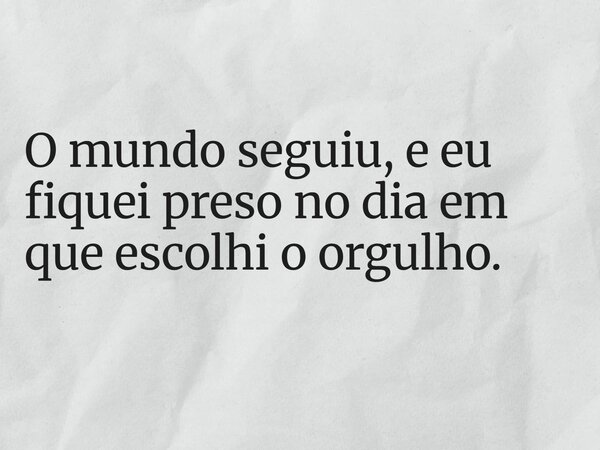 O mundo seguiu, e eu fiquei preso no dia em que escolhi o orgulho.... Frase de Lucelson X.