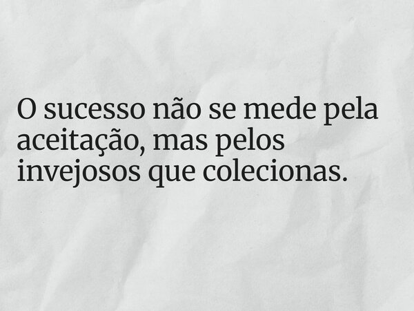 O sucesso não se mede pela aceitação, mas pelos invejosos que colecionas.... Frase de Lucelson X.