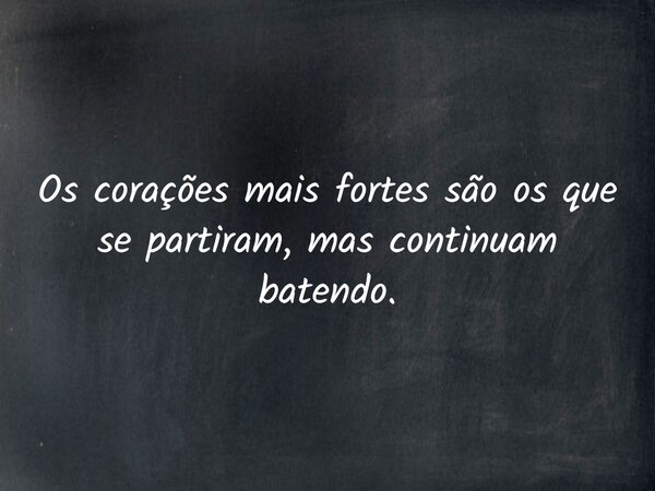 Os corações mais fortes são os que se partiram, mas continuam batendo.... Frase de Lucelson X.