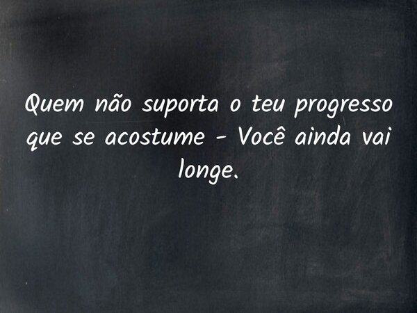 Quem não suporta o teu progresso que se acostume - Você ainda vai longe.... Frase de Lucelson X.