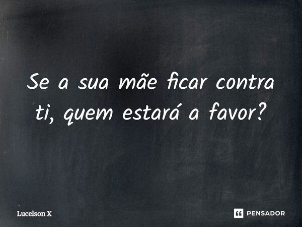 ⁠Se a sua mãe ficar contra ti, quem estará a favor?... Frase de Lucelson X.