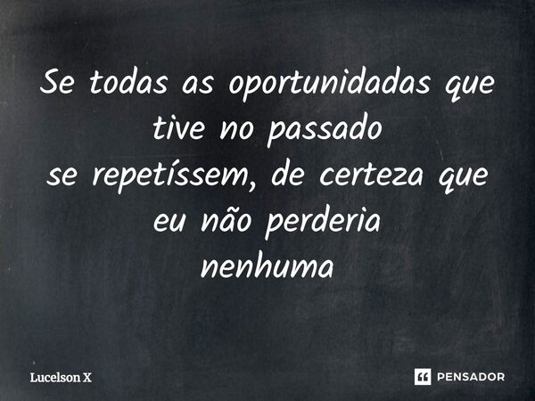 ⁠Se todas as oportunidadas que tive no passado se repetíssem, de certeza que eu não perderia nenhuma... Frase de Lucelson X.