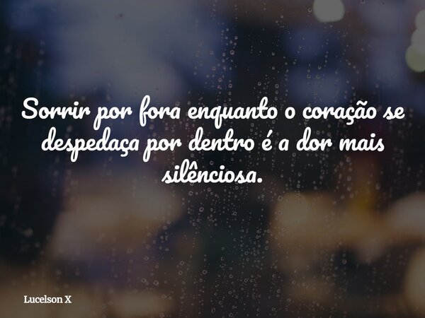 Sorrir por fora enquanto o coração se despedaça por dentro é a dor mais silênciosa.... Frase de Lucelson X.