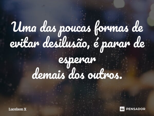 ⁠Uma das poucas formas de evitar desilusão, é parar de esperar demais dos outros.... Frase de Lucelson X.