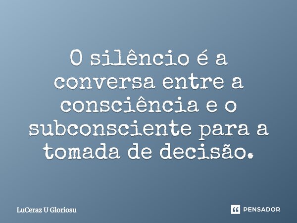 ⁠O silêncio é a conversa entre a consciência e o subconsciente para a tomada de decisão.... Frase de LuCeraz U Gloriosu.