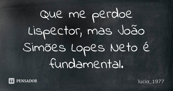 Que me perdoe Lispector, mas João Simões Lopes Neto é fundamental.... Frase de Lucia_1977.