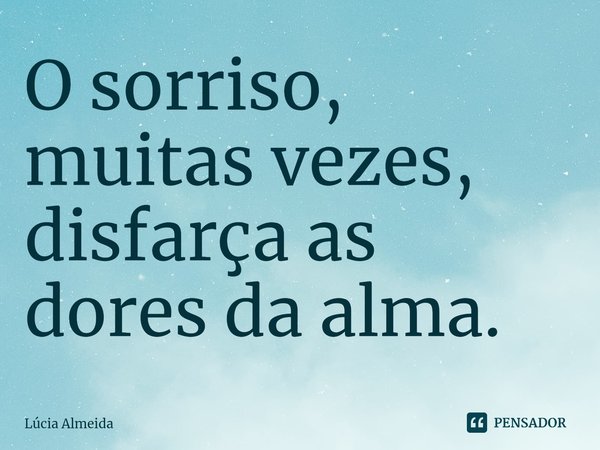 O sorriso, muitas vezes, disfarça as dores da alma.⁠... Frase de Lúcia Almeida.