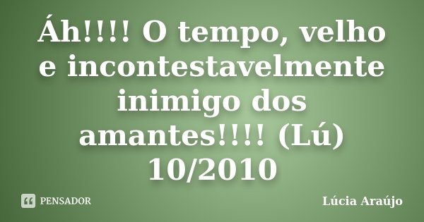 Áh!!!! O tempo, velho e incontestavelmente inimigo dos amantes!!!! (Lú) 10/2010... Frase de Lúcia Araújo.