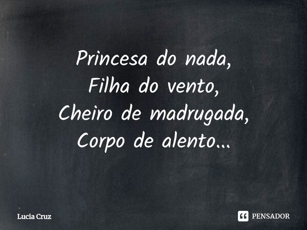 ⁠Princesa do nada, Filha do vento, Cheiro de madrugada, Corpo de alento...... Frase de Lúcia Cruz.