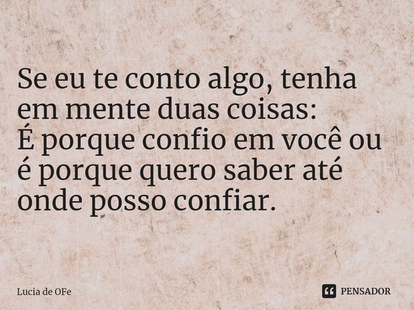 ⁠Se eu te conto algo, tenha em mente duas coisas:
É porque confio em você ou é porque quero saber até onde posso confiar.... Frase de Lucia de OFe.