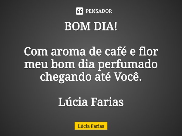 ⁠BOM DIA! Com aroma de café e flor
meu bom dia perfumado
chegando até Você. Lúcia Farias... Frase de Lúcia Farias.