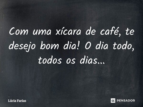 ⁠Com uma xícara de café, te desejo bom dia! O dia todo, todos os dias...... Frase de Lúcia Farias.