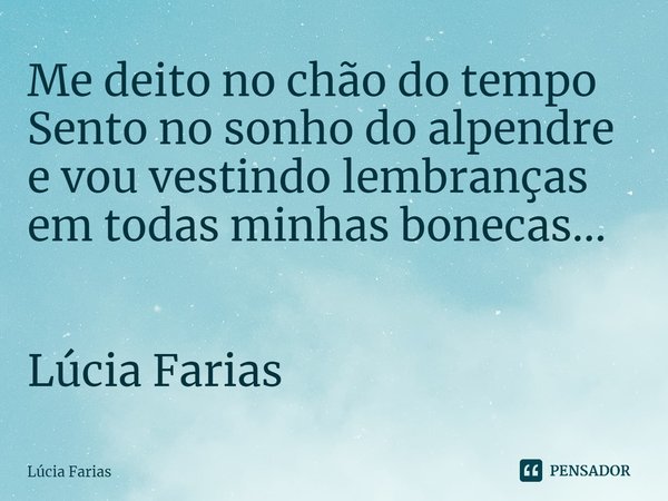 ⁠Me deito no chão do tempo
Sento no sonho do alpendre
e vou vestindo lembranças
em todas minhas bonecas... Lúcia Farias​... Frase de Lúcia Farias.