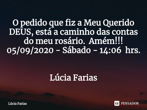 ⁠O pedido que fiz a Meu Querido DEUS, está a caminho das contas do meu rosário. Amém!!! 05/09/2020 - Sábado - 14:06 hrs. Lúcia Farias... Frase de Lúcia Farias.