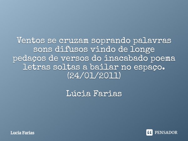 ⁠Ventos se cruzam soprando palavras
sons difusos vindo de longe
pedaços de versos do inacabado poema
letras soltas a bailar no espaço.
(24/01/2011) Lúcia Farias... Frase de Lúcia Farias.