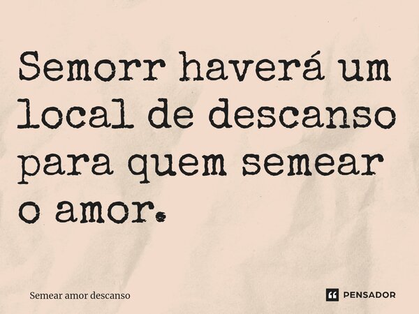 ⁠Semorr haverá um local de descanso para quem semear o amor.... Frase de Lúcia Freire.